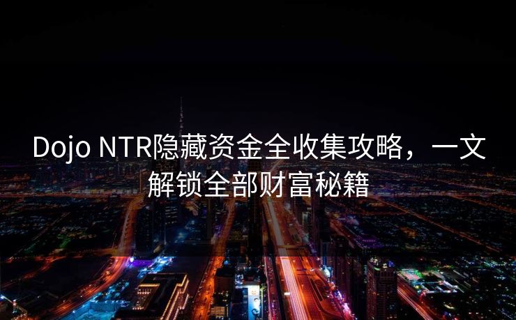 Dojo NTR隐藏资金全收集攻略，一文解锁全部财富秘籍