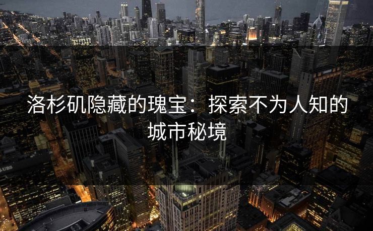 洛杉矶隐藏的瑰宝：探索不为人知的城市秘境  第1张