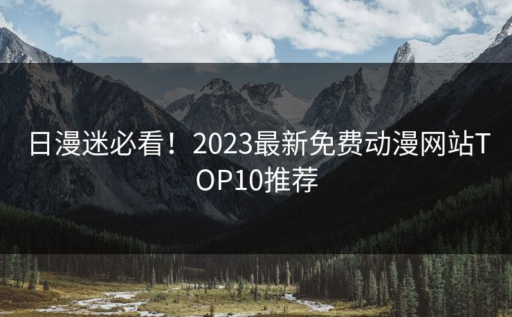 日漫迷必看！2023最新免费动漫网站TOP10推荐  第1张