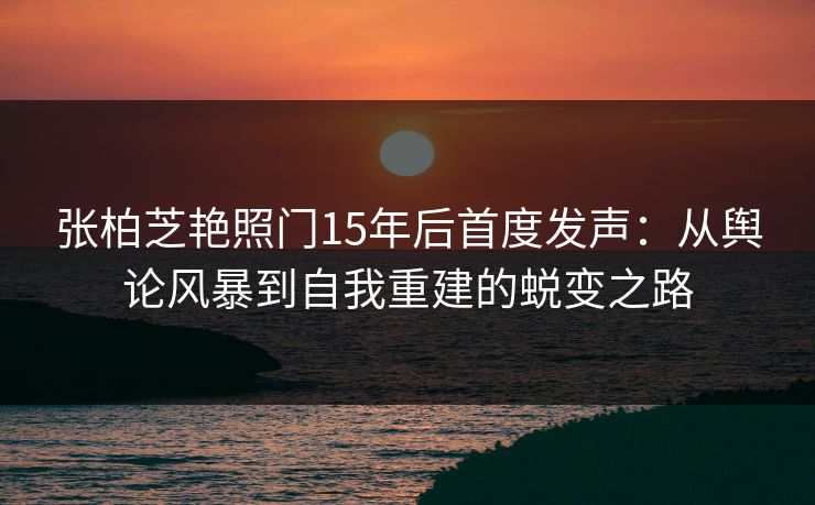 张柏芝艳照门15年后首度发声：从舆论风暴到自我重建的蜕变之路  第2张
