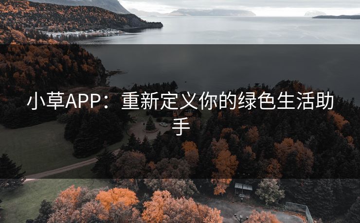 小草APP：重新定义你的绿色生活助手  第1张