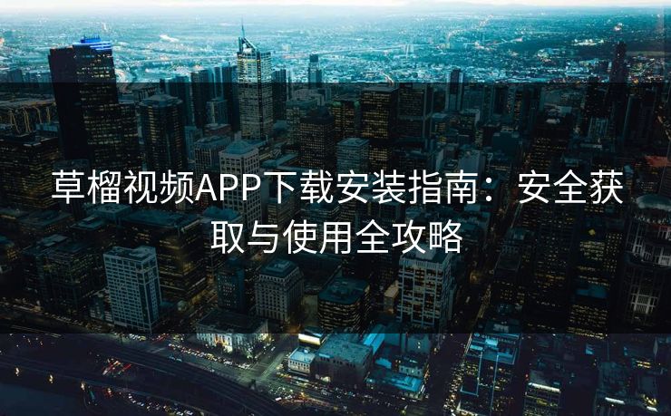 草榴视频APP下载安装指南：安全获取与使用全攻略  第1张