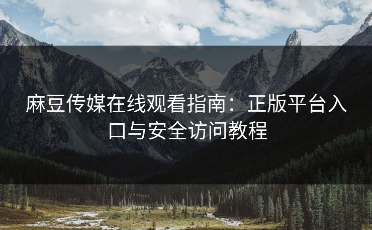 麻豆传媒在线观看指南:正版平台入口与安全访问教程 第1张 麻豆传媒在线观看指南:正版平台入口与安全访问教程 第1张