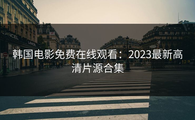 韩国电影免费在线观看：2023最新高清片源合集  第1张