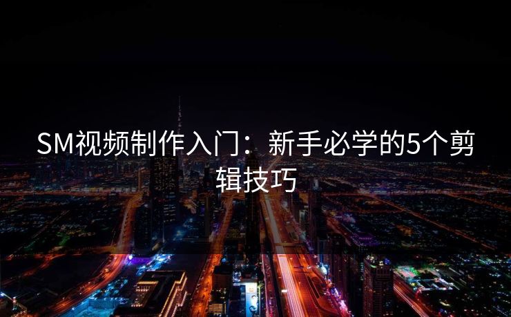 SM视频制作入门：新手必学的5个剪辑技巧  第1张