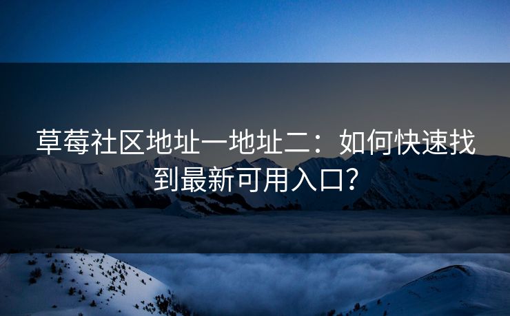 草莓社区地址一地址二：如何快速找到最新可用入口？